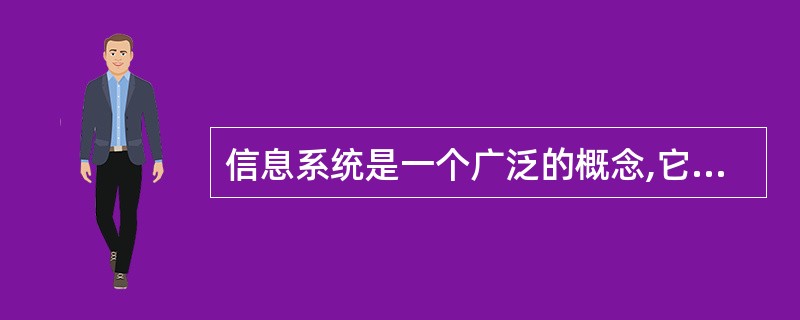 信息系统是一个广泛的概念,它一般指收集、存储、整理和传播各种类型信息的什么的集合