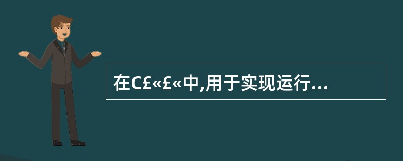 在C£«£«中,用于实现运行时多态性的是______ 。