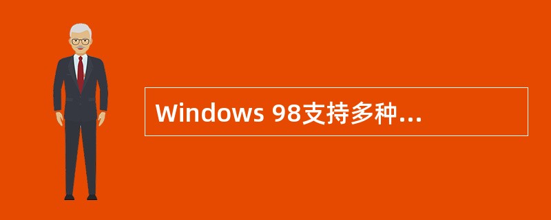 Windows 98支持多种不同类型的文件系统,并可以安装第三方提供的文件系。在