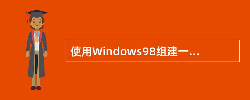 使用Windows98组建一个网络需要安装和设置的网络组件有( )。 ①网卡(网