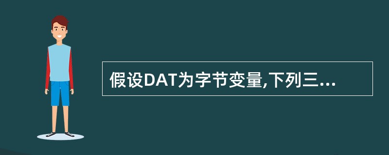 假设DAT为字节变量,下列三条指令功能相同的是哪几条? ( )。 Ⅰ MOV