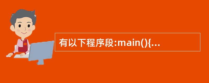 有以下程序段:main(){ int a=5, *b, **c;c=&b;b=&