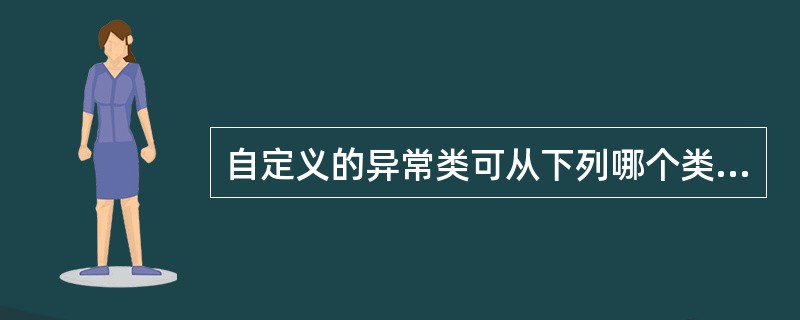 自定义的异常类可从下列哪个类继承?()。