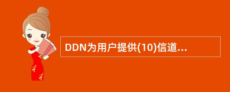 DDN为用户提供(10)信道。DDN上的帧中继主要用于(11)的互连。使用DDN