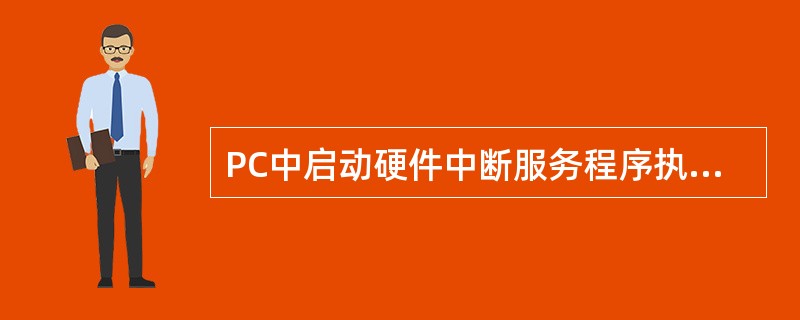 PC中启动硬件中断服务程序执行的是( )。