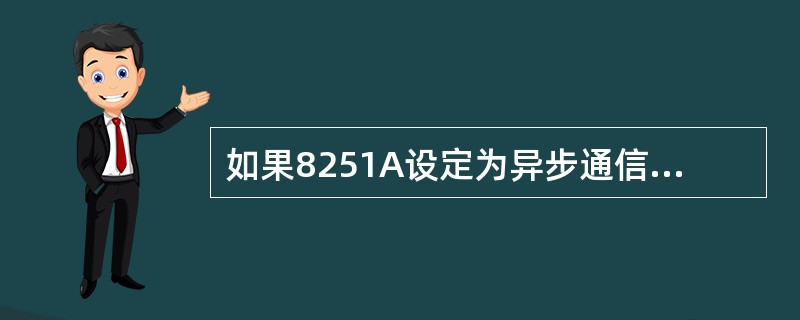 如果8251A设定为异步通信方式,发送器时钟输出和接收器时钟输入端都连接到频率为