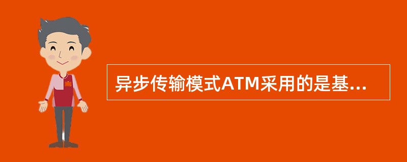 异步传输模式ATM采用的是基于______的交换方式。