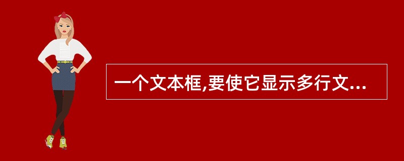 一个文本框,要使它显示多行文件,应使它的 ______ 值的设置为Ture。