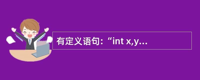 有定义语句:“int x,y;”,若要通过“scanf("%d,%d",&x,&