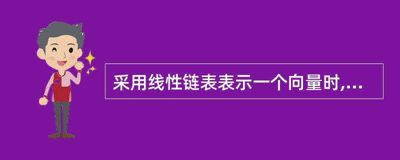 采用线性链表表示一个向量时,要求占用的存储空间地址(37)。