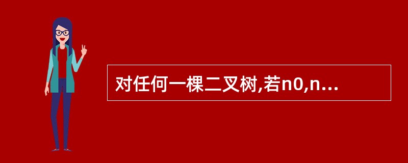对任何一棵二叉树,若n0,n1,n2分别是度为0,1,2的结点的个数,则n0=(