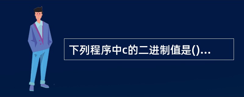 下列程序中c的二进制值是()。char a=2,b=4,c;c=ab>>2: