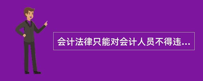 会计法律只能对会计人员不得违法的行为做出规定,不宜对他们如何勤勉敬业、提高技能、