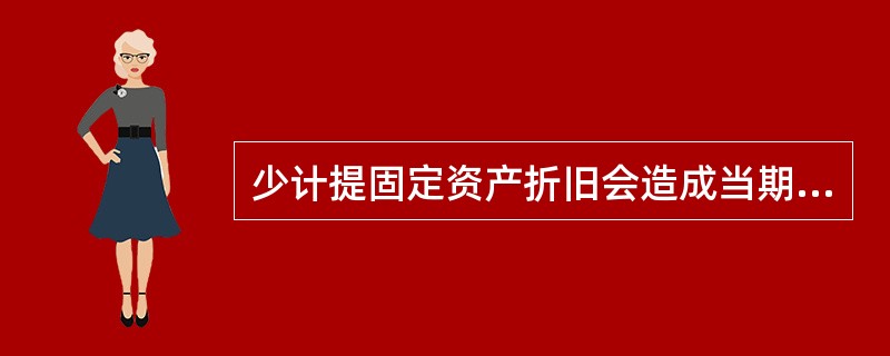 少计提固定资产折旧会造成当期固定资产的净值减少。( )