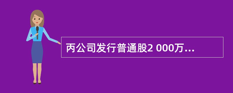 丙公司发行普通股2 000万股,每股5元,假定股票发行成功,股票收入全部存入银行