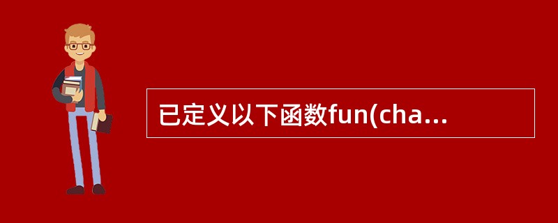 已定义以下函数fun(char*p2,char*p1){while((*p2=*