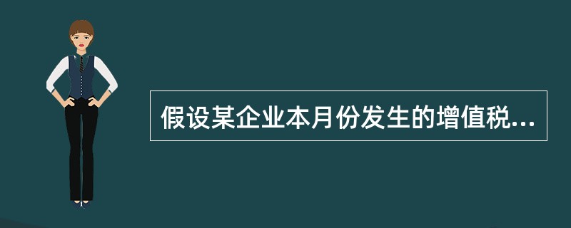 假设某企业本月份发生的增值税销项税额为585000元,进项税额为300000元,