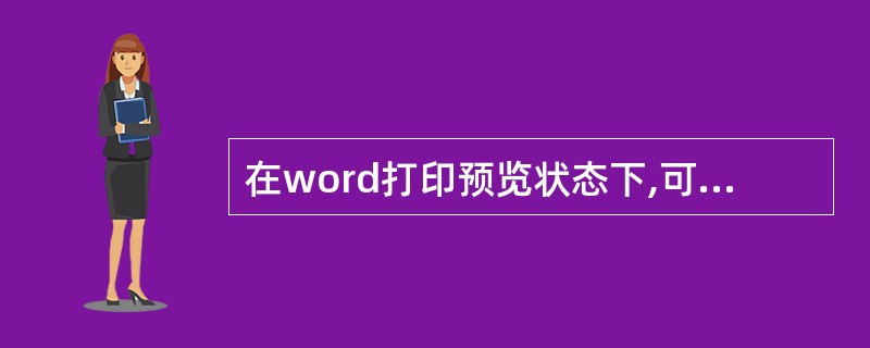 在word打印预览状态下,可以对文档进行文字编辑排版操作, ( )