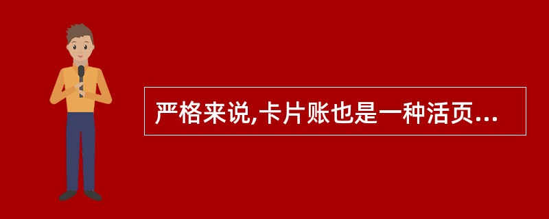 严格来说,卡片账也是一种活页账,只不过是装在卡片箱内。( )