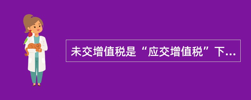 未交增值税是“应交增值税”下设置的三级明细科目。( )