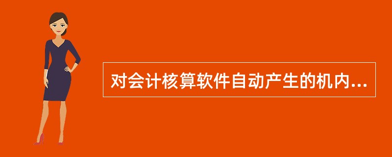 对会计核算软件自动产生的机内记账凭证经审核登账后,不得进行修改。()