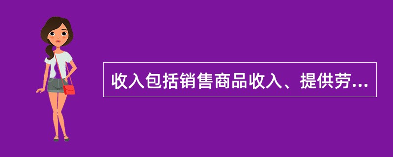 收入包括销售商品收入、提供劳务收入、供他人使用本企业资产取得的收入和营业外收入。