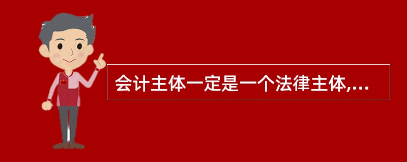 会计主体一定是一个法律主体,法律主体不一定是一个会计主体。( )