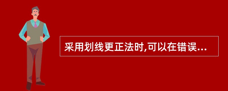 采用划线更正法时,可以在错误的数字的基础上只修改其中错误数字。( )