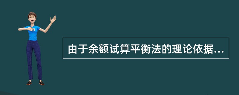 由于余额试算平衡法的理论依据是“资产=负债£«所有者权益”这一基本会计等式,所以