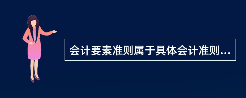 会计要素准则属于具体会计准则。( )