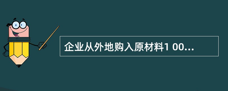 企业从外地购入原材料1 000千克,买价1 000元,增值税170元,对方代垫运