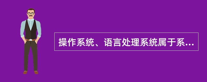 操作系统、语言处理系统属于系统软件。( )