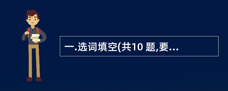 一.选词填空(共10 题,要求你从所给的四个选项上选出一个填空,使句子的意思表达