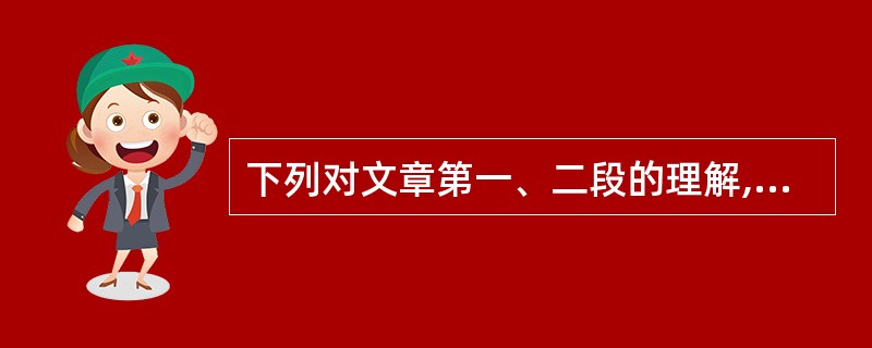 下列对文章第一、二段的理解,不恰当的一项是( )。