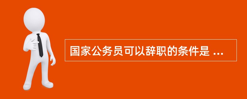 国家公务员可以辞职的条件是 ( ) 。A .未满最低服务期限的B .在涉及国家安