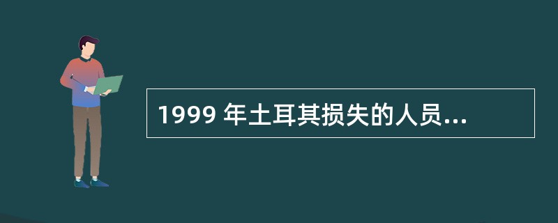 1999 年土耳其损失的人员和经济分别占当年全球自然灾害造成损失的 ( ) 。