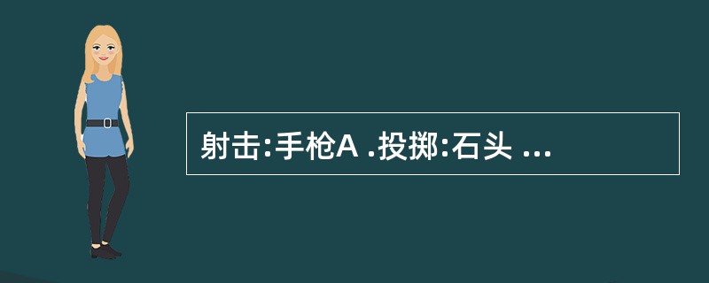 射击:手枪A .投掷:石头 B .个性:温和C .小桥:流水 D .追求:光明