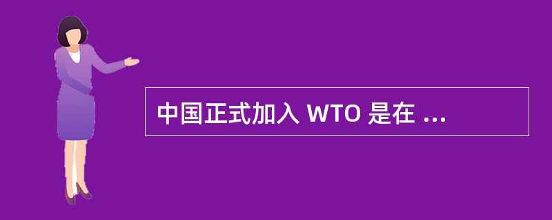 中国正式加入 WTO 是在 ( ) 。A . 2001 年 12 月 B . 2