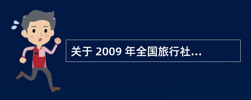 关于 2009 年全国旅行社营业状况,从资料中可以推出的结论是: