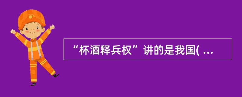 “杯酒释兵权”讲的是我国( )解除将领兵权所做的一种方式。