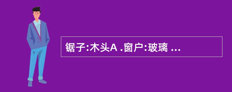 锯子:木头A .窗户:玻璃 B .刀片:铅笔C .剪刀:布匹 D .牙膏:牙刷