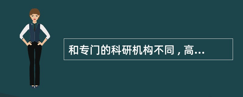 和专门的科研机构不同 , 高等院校 , 即使是研究型的高等院校 , 其首要任务是