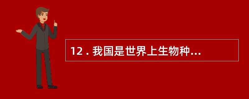 12 . 我国是世界上生物种类最丰富的国家之一 , 高等植物和野生动物物种均占世