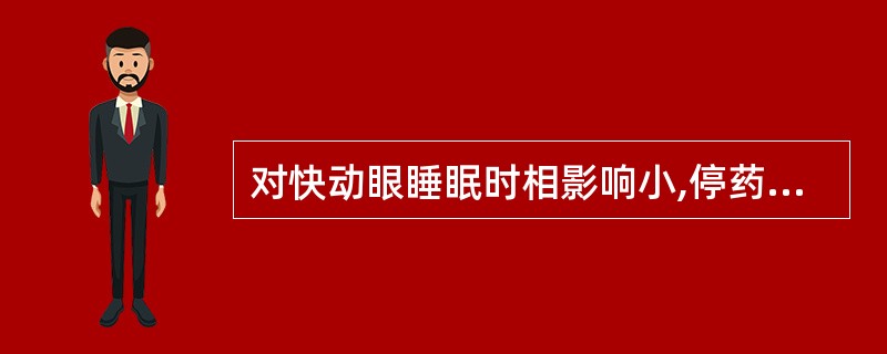 对快动眼睡眠时相影响小,停药时“反跳”不明显的药物是