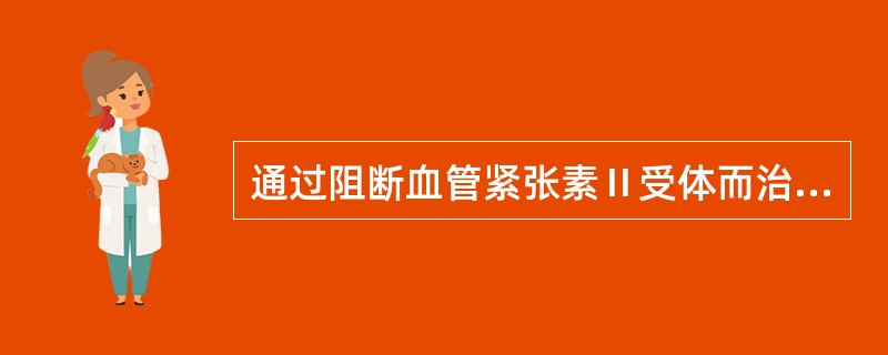 通过阻断血管紧张素Ⅱ受体而治疗慢性心功能不全的药物是