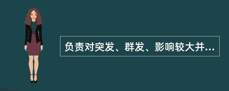 负责对突发、群发、影响较大并造成严重后果的药品不良反应组织调查,确认和处理的部门