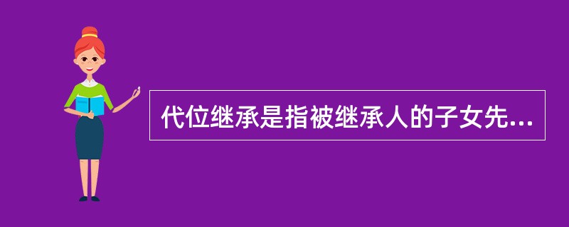 代位继承是指被继承人的子女先于被继承人死亡时,由被继承人子女的晚辈直系血亲代替先