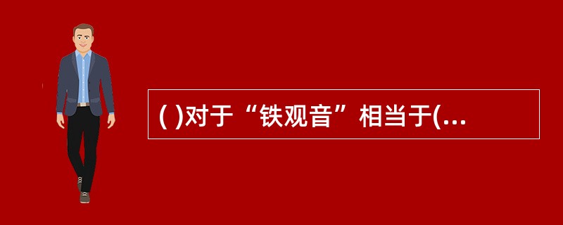 ( )对于“铁观音”相当于( )对于“新闻联播”