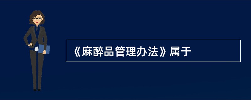 《麻醉品管理办法》属于