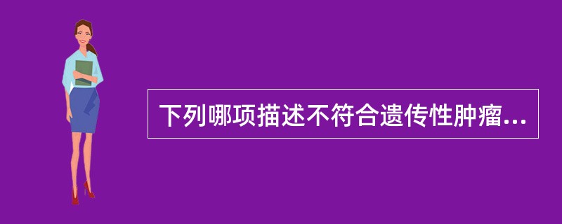 下列哪项描述不符合遗传性肿瘤的特点